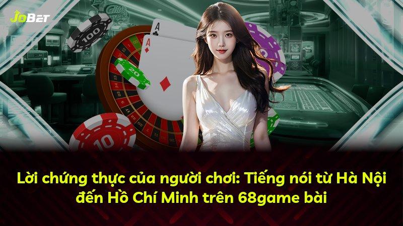 Lời chứng thực của người chơi: Tiếng nói từ Hà Nội đến Hồ Chí Minh trên 68game bài