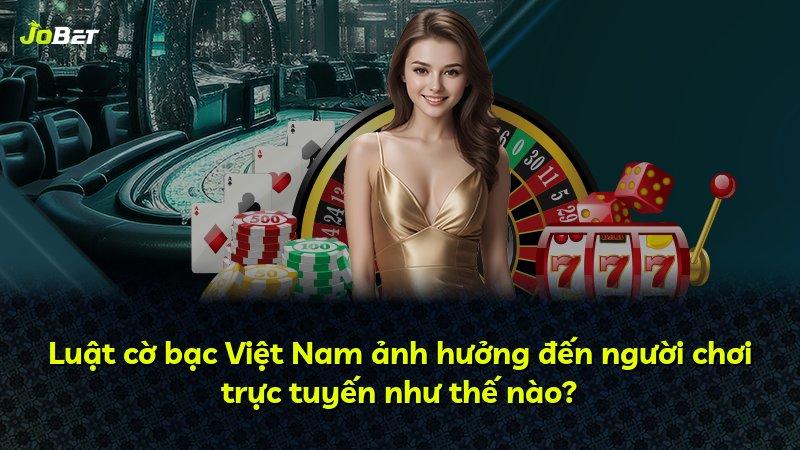 Luật cờ bạc Việt Nam ảnh hưởng đến người chơi trực tuyến như thế nào?