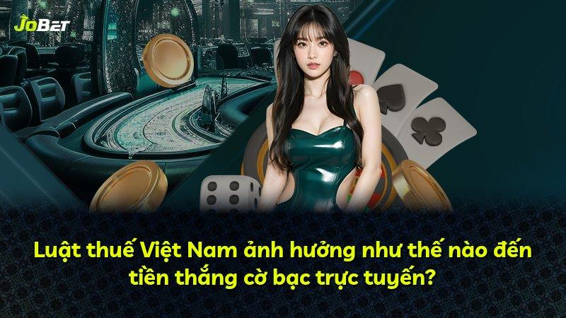 Luật thuế Việt Nam ảnh hưởng như thế nào đến tiền thắng cờ bạc trực tuyến?