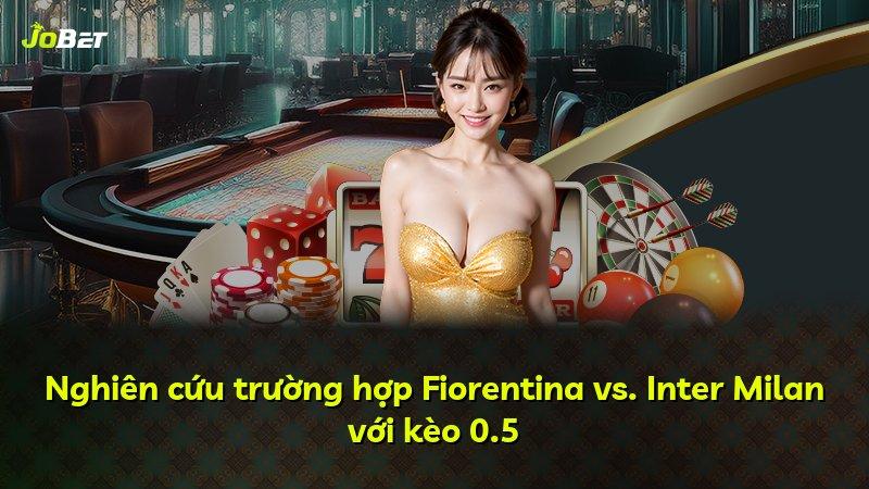 Nghiên cứu trường hợp Fiorentina vs. Inter Milan với kèo 0.5