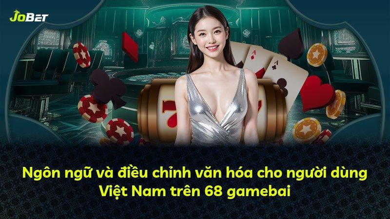 Ngôn ngữ và điều chỉnh văn hóa cho người dùng Việt Nam trên 68 gamebai
