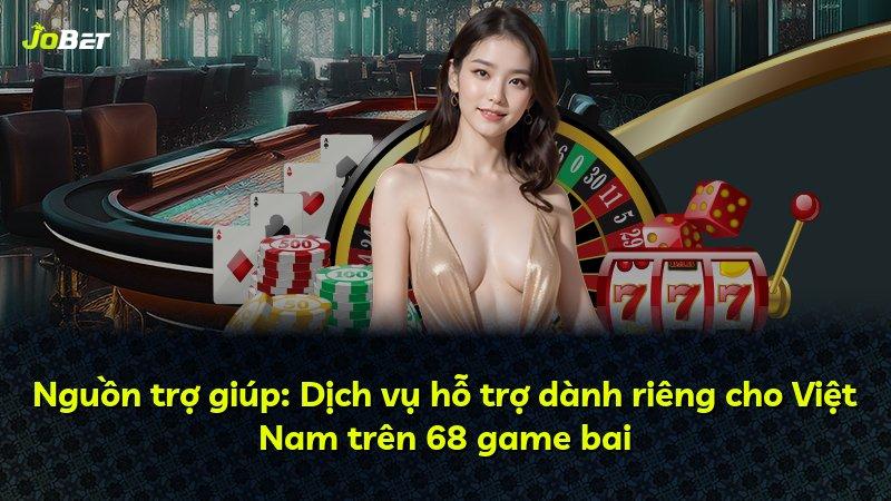 Nguồn trợ giúp: Dịch vụ hỗ trợ dành riêng cho Việt Nam trên 68 game bai