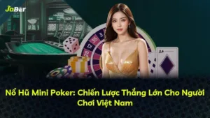 Nổ Hũ Mini Poker: Chiến Lược Thắng Lớn Cho Người Chơi Việt Nam