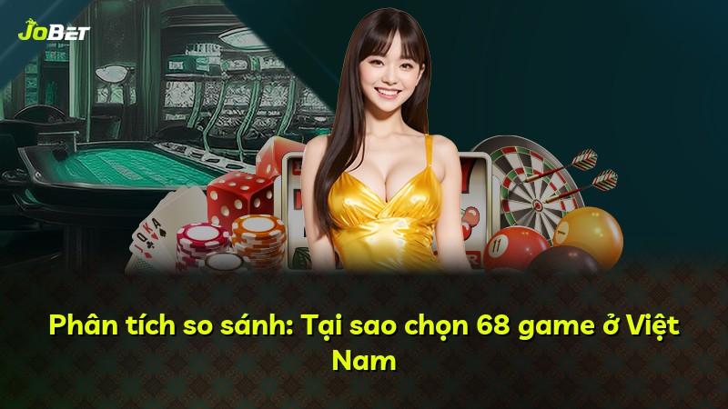 Phân tích so sánh: Tại sao chọn 68 game ở Việt Nam