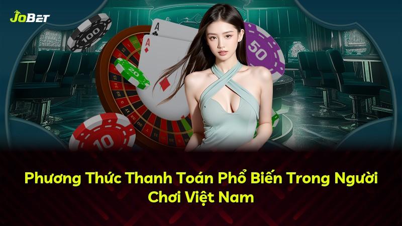 Phương Thức Thanh Toán Phổ Biến Trong Người Chơi Việt Nam