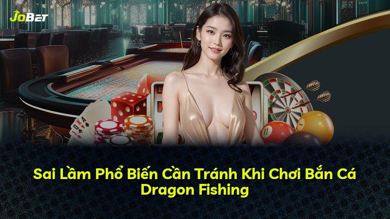 Sai Lầm Phổ Biến Cần Tránh Khi Chơi Bắn Cá Dragon Fishing
