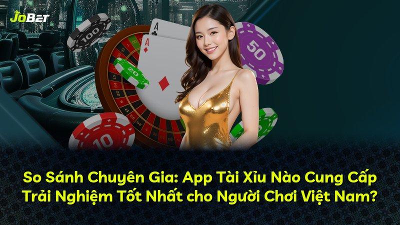 So Sánh Chuyên Gia: App Tài Xỉu Nào Cung Cấp Trải Nghiệm Tốt Nhất cho Người Chơi Việt Nam?