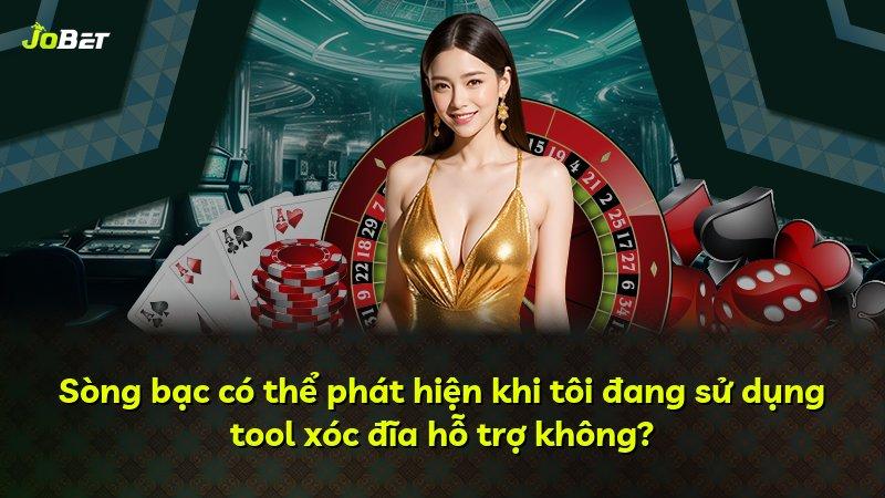 Sòng bạc có thể phát hiện khi tôi đang sử dụng tool xóc đĩa hỗ trợ không?