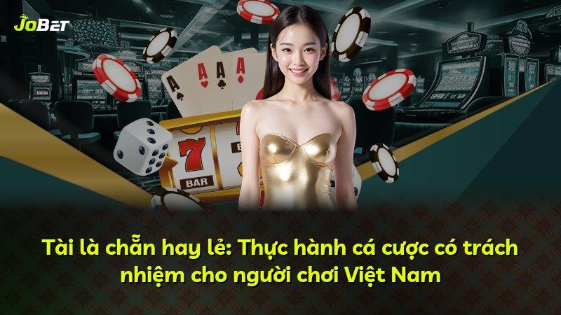 Tài là chẵn hay lẻ: Thực hành cá cược có trách nhiệm cho người chơi Việt Nam