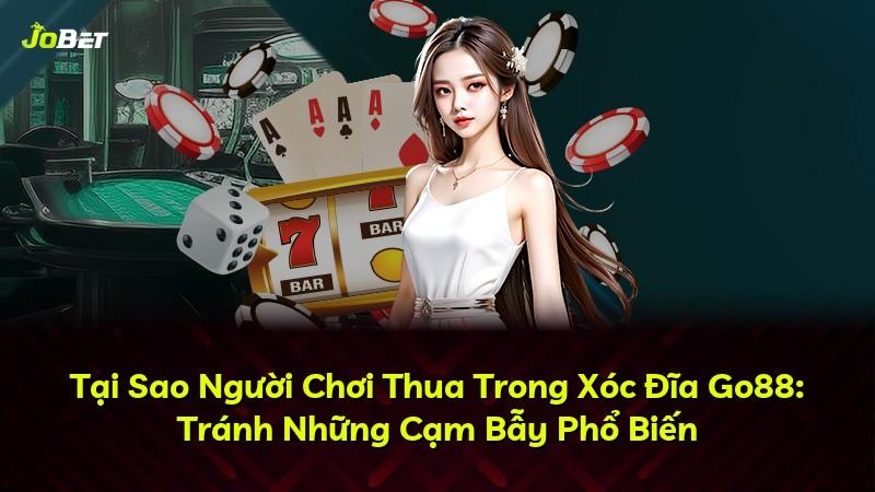 Tại Sao Người Chơi Thua Trong Xóc Đĩa Go88: Tránh Những Cạm Bẫy Phổ Biến