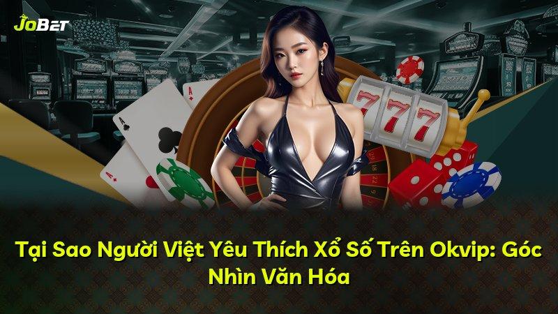 Tại Sao Người Việt Yêu Thích Xổ Số Trên Okvip: Góc Nhìn Văn Hóa
