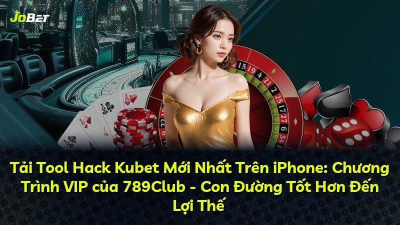 Tải Tool Hack Kubet Mới Nhất Trên iPhone: Chương Trình VIP của 789Club - Con Đường Tốt Hơn Đến Lợi Thế
