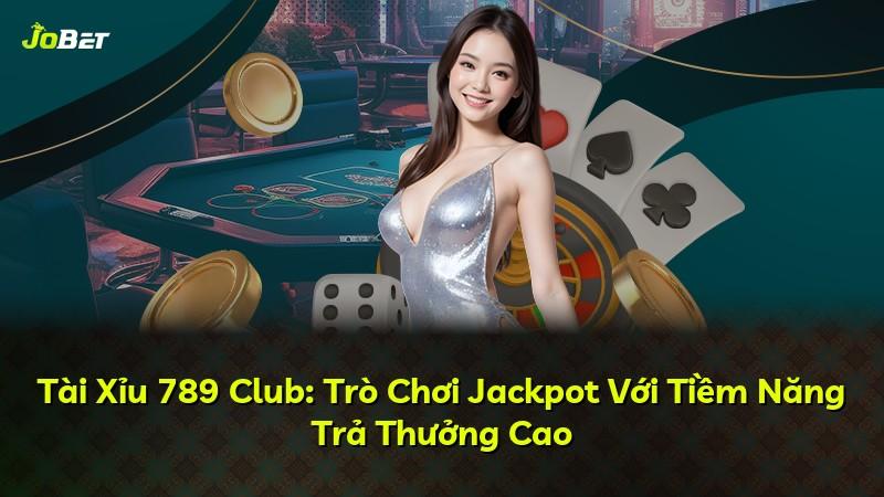 Tài Xỉu 789 Club: Trò Chơi Jackpot Với Tiềm Năng Trả Thưởng Cao