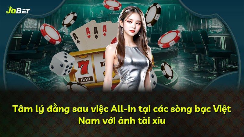 Tâm lý đằng sau việc All-in tại các sòng bạc Việt Nam với ảnh tài xỉu