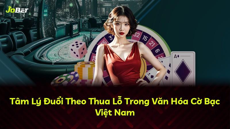 Tâm Lý Đuổi Theo Thua Lỗ Trong Văn Hóa Cờ Bạc Việt Nam