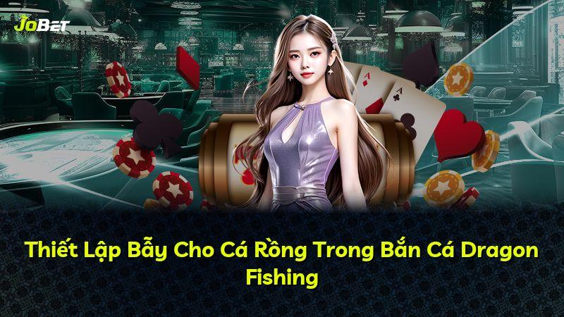 Thiết Lập Bẫy Cho Cá Rồng Trong Bắn Cá Dragon Fishing
