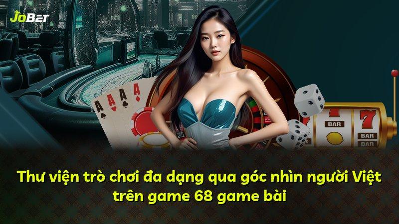 Thư viện trò chơi đa dạng qua góc nhìn người Việt trên game 68 game bài