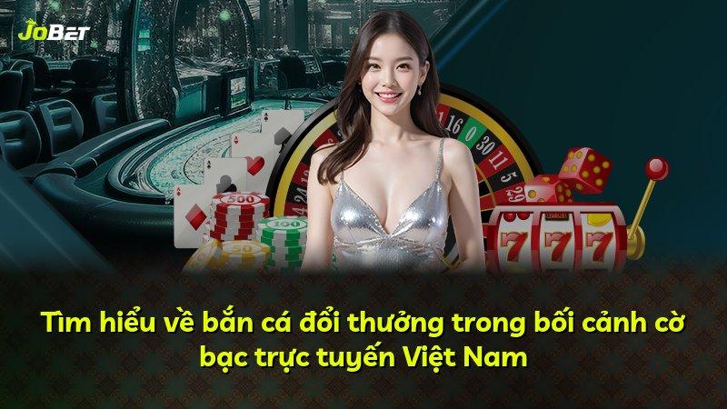 Tìm hiểu về bắn cá đổi thưởng trong bối cảnh cờ bạc trực tuyến Việt Nam