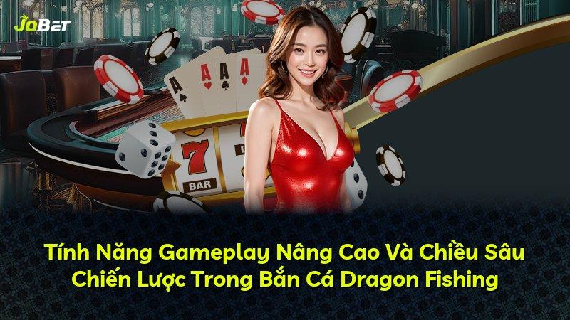 Tính Năng Gameplay Nâng Cao Và Chiều Sâu Chiến Lược Trong Bắn Cá Dragon Fishing