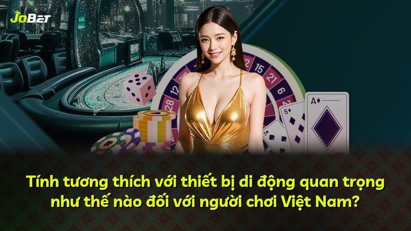 Tính tương thích với thiết bị di động quan trọng như thế nào đối với người chơi Việt Nam?