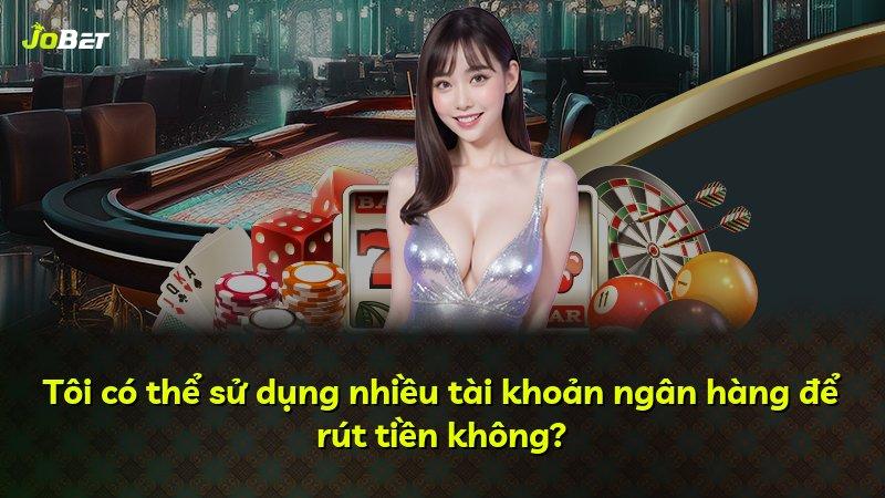Tôi có thể sử dụng nhiều tài khoản ngân hàng để rút tiền không?