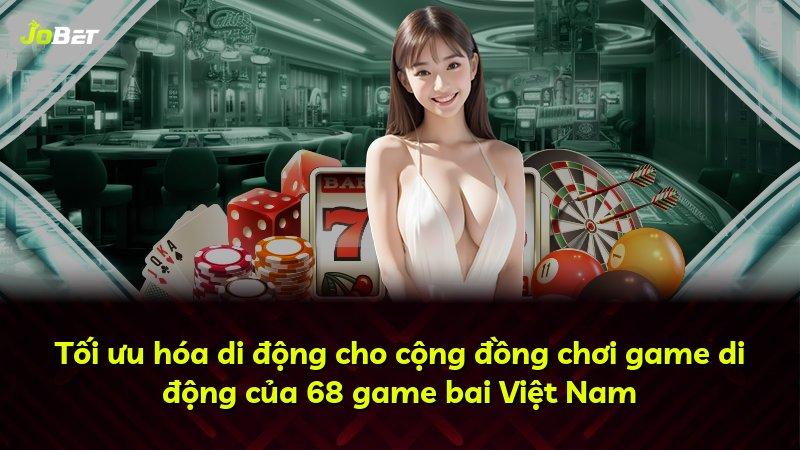 Tối ưu hóa di động cho cộng đồng chơi game di động của 68 game bai Việt Nam