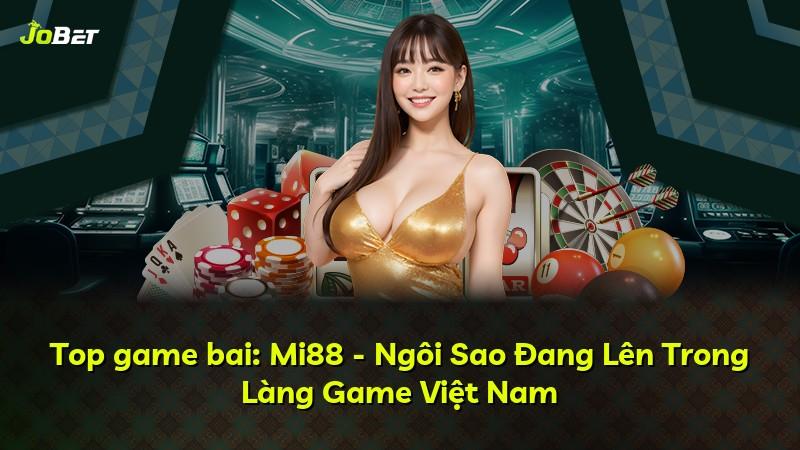 Top game bai: Mi88 - Ngôi Sao Đang Lên Trong Làng Game Việt Nam