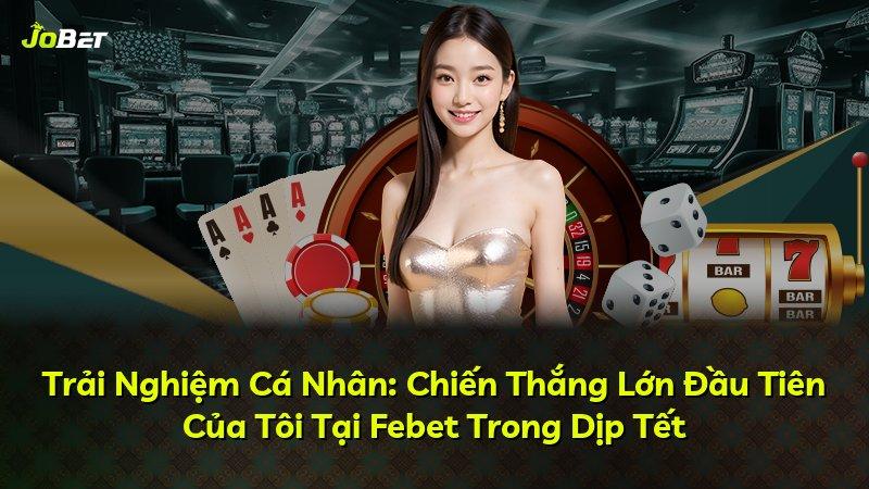 Trải Nghiệm Cá Nhân: Chiến Thắng Lớn Đầu Tiên Của Tôi Tại Febet Trong Dịp Tết
