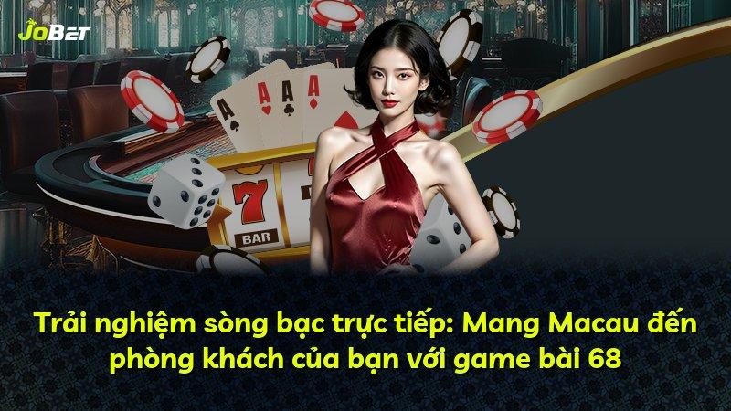 Trải nghiệm sòng bạc trực tiếp: Mang Macau đến phòng khách của bạn với game bài 68