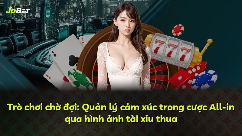Trò chơi chờ đợi: Quản lý cảm xúc trong cược All-in qua hình ảnh tài xỉu thua