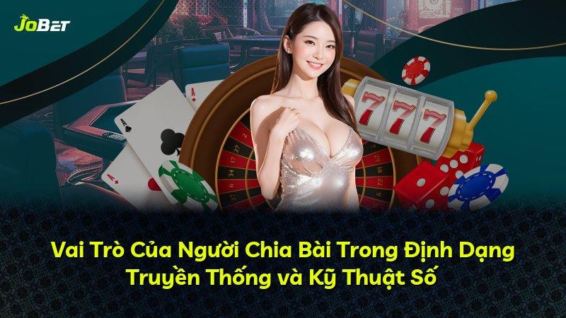 Vai Trò Của Người Chia Bài Trong Định Dạng Truyền Thống và Kỹ Thuật Số